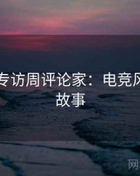 91黑料专访周评论家：电竞风波幕后故事