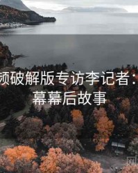 泡芙视频破解版专访李记者：财经内幕幕后故事