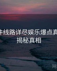 91大事件线路详尽娱乐爆点真相还原，揭秘真相