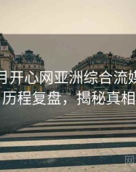 深爱五月开心网亚洲综合流媒体趋势历程复盘，揭秘真相