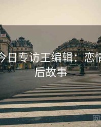 黑料网今日专访王编辑：恋情曝光幕后故事