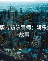 P站中文版专访陈导师：娱乐爆点幕后故事