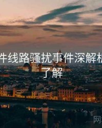 91大事件线路骚扰事件深解析，点击了解