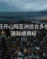 深爱五月开心网亚洲综合多维新片速递脉络揭秘