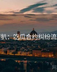 独家深扒：吃瓜合约纠纷流量密码