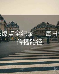 前瞻娱乐爆点全纪录——每日大赛吃瓜传播路径