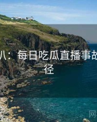 独家深扒：每日吃瓜直播事故传播路径