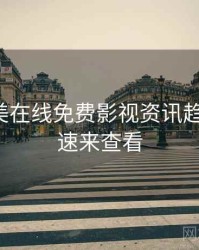 亚洲欧美在线免费影视资讯趋势洞察，速来查看