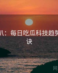 独家深扒：每日吃瓜科技趋势爆火秘诀