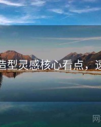 秀人网造型灵感核心看点，速来查看