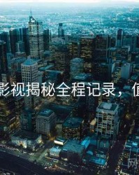 91在线影视揭秘全程记录，值得关注