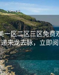 精品欧美一区二区三区免费观看新片速递来龙去脉，立即阅读