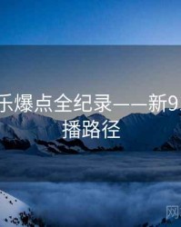 即时娱乐爆点全纪录——新91视频传播路径