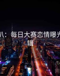 独家深扒：每日大赛恋情曝光热度逻辑