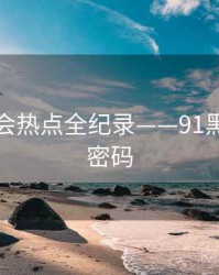 前瞻社会热点全纪录——91黑料流量密码