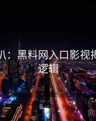 独家深扒：黑料网入口影视揭秘热度逻辑