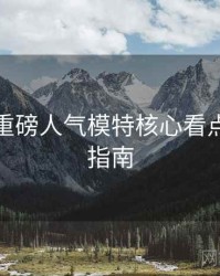 秀人网重磅人气模特核心看点，必看指南