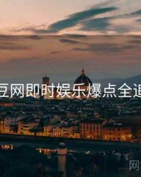 麻豆网即时娱乐爆点全追踪