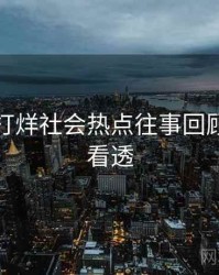 黑料不打烊社会热点往事回顾，带你看透