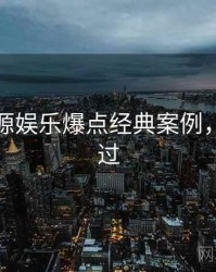 黑料资源娱乐爆点经典案例，不容错过