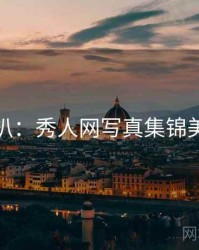 独家深扒：秀人网写真集锦美感密码