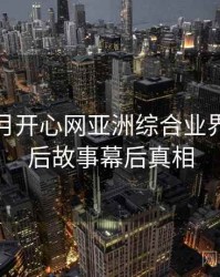 深爱五月开心网亚洲综合业界观察幕后故事幕后真相