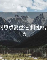 黑料官网热点复盘往事回顾，带你看透