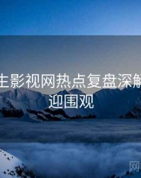 兔子先生影视网热点复盘深解析，欢迎围观