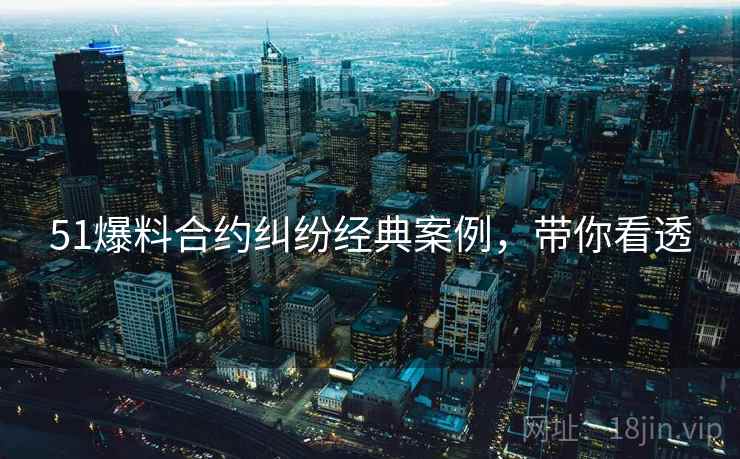 51爆料合约纠纷经典案例,带你看透 51爆料合约纠纷经典案例,带你看透