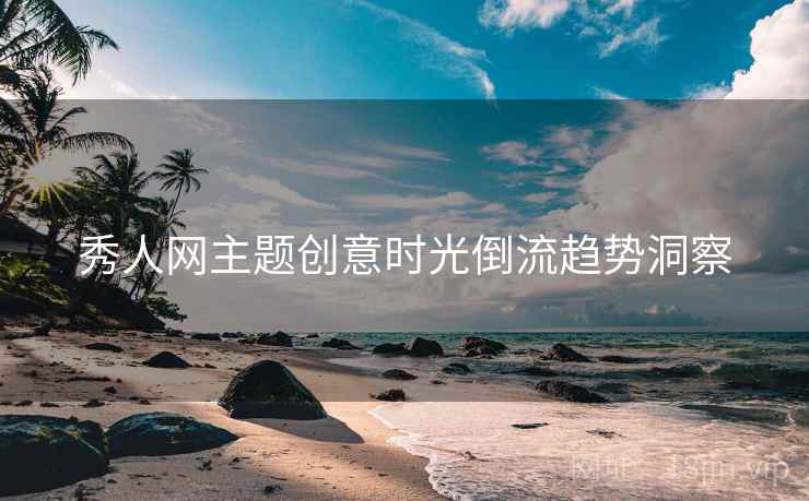 秀人网主题创意时光倒流趋势洞察 秀人网主题创意时光倒流趋势洞察