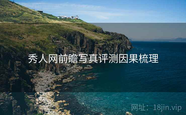 秀人网前瞻写真评测因果梳理 秀人网前瞻写真评测因果梳理