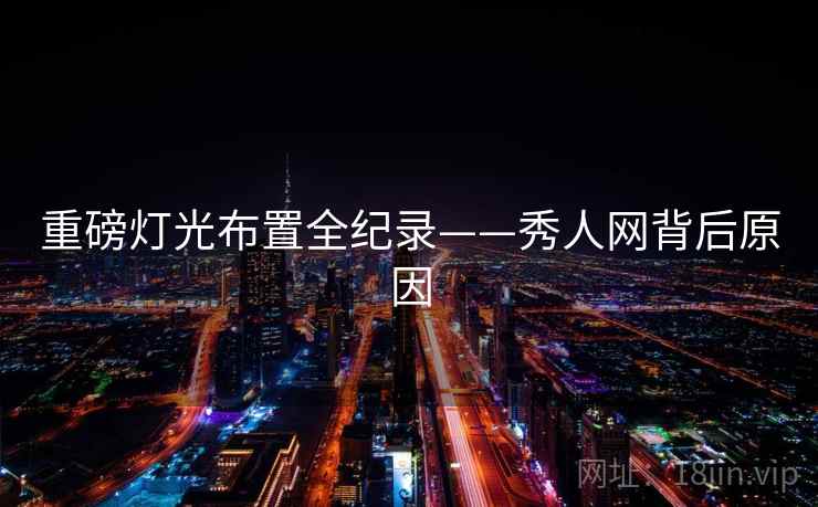 重磅灯光布置全纪录——秀人网背后原因 重磅灯光布置全纪录——秀人网背后原因