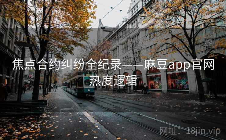 焦点合约纠纷全纪录——麻豆app官网热度逻辑 焦点合约纠纷全纪录——麻豆app官网热度逻辑